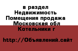  в раздел : Недвижимость » Помещения продажа . Московская обл.,Котельники г.